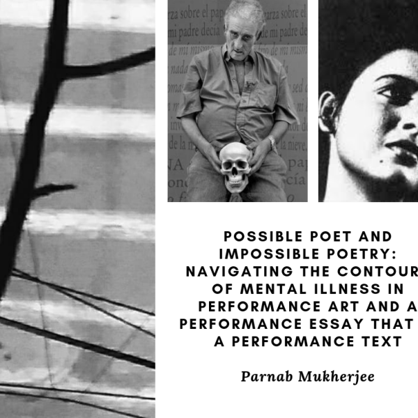 possible poet and impossible poetry: navigating the contours of mental illness in performance art and a performance essay that is a performance text – by parnab mukherjee